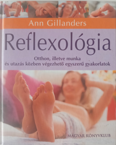 Ann Gillanders - Reflexológia OTTHON, ILLETVE MUNKA ÉS UTAZÁS KÖZBEN VÉGEZHETŐ EGYSZERŰ GYAKORLATOK