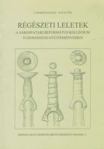 Patay Pál J. Dankó Katalin - Régészeti leletek a Sárospataki Református Kollégium tudományos gyűjteményeiben
