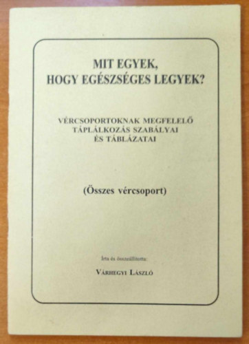 Várhegyi László - Mit tegyek, hogy egészséges legyek? - Vércsoportoknak megfelelő táplálkozás szabályai és táblázatai (összes vércsoport)