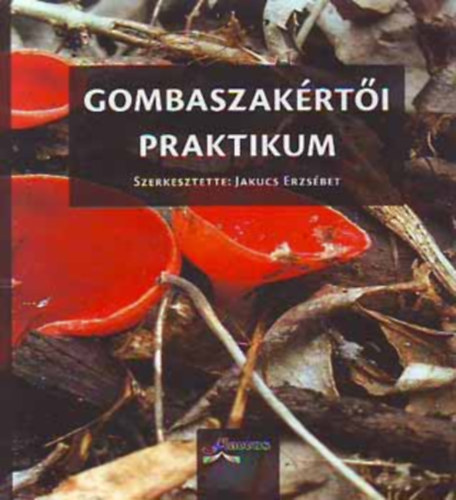 Jakucs Erzs�bet, K�kedi Tibor, Locsm�ndi Csaba, Vasas Gizella, Siller Ir�n Albert L�szl� - Gombaszak�rt�i Praktikum