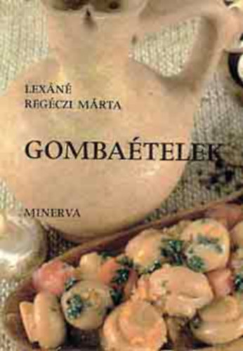 Viczián Pál  Lexáné Regéczi Márta (fotó) - Gombaételek - Levesek, Felfújtak, Egytálételek, Raguk, Húsételek gombával, Mártások, Saláták (Minerva Kis Szakácskönyvek)