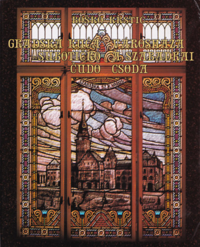 Bosko Krstic - Gradska Kuca: Suboticko cudo - Városháza: a szabadkai csoda