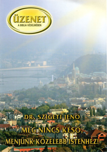 Dr. Szigeti Jen� - M�g nincs k�s�, menj�nk k�zelebb Istenhez! - �zenet a biblia v�delm�ben