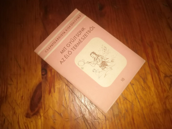 Molnár Szilveszterné -Kaltanecker Antal (összeáll) - Mit gyűjtsünk az élő természetből (Csapatgárdista Kiskönyvtár 10.)