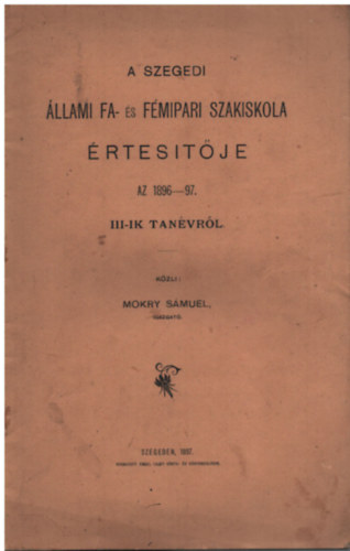 Mokry Smuel - A szegedi llami fa- s fmipari szakiskola rtestje az 1896-97. III-ik tanvrl