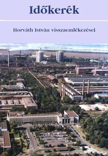 Szente T�nde (szerk.) - Id�ker�k - Horv�th Istv�n visszaeml�kez�sei