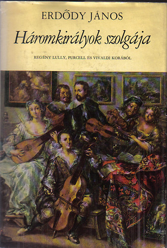 Erd�dy J�nos - H�romkir�lyok szolg�ja (Reg�ny Lully, Purcell �s Vivaldi kor�b�l)