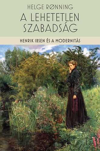 Helge Ronning - A lehetetlen szabadság - Henrik Ibsen és a modernitás