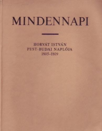 Dr. Temesi Alfr�d; Dr. Szauder J�zsefn� - Mindennapi (Horv�t Istv�n Pest-Budai napl�ja 1805-1809)