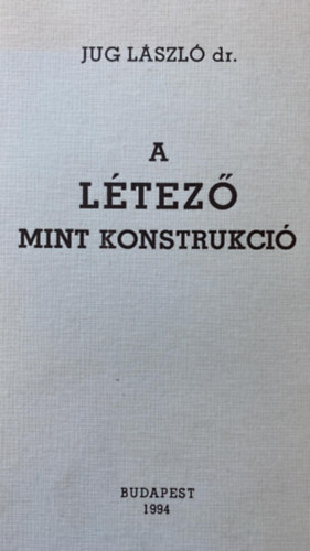 Jug L�szl� dr. - A l�tez� mint konstrukci�