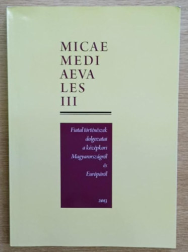 Gl Judit  (szerk.); Pterfi Bence (szerk); Vadas Andrs (szerk); Kraineritz Kroly (szerk) - Micae Mediaevales III. Fiatal trtnszek dolgozatai a kzpkori Magyarorszgrl s Eurprl