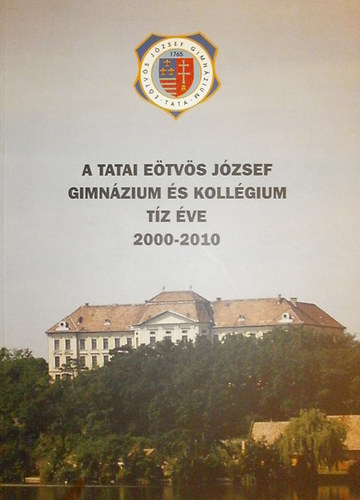 Csúzyné Harasztosi Julianna - Naszák István - Tóth Rita - Tatai-Tóth András (szerk.) - A tatai Eötvös József Gimnázium és Kollégium tíz éve 2000-2010