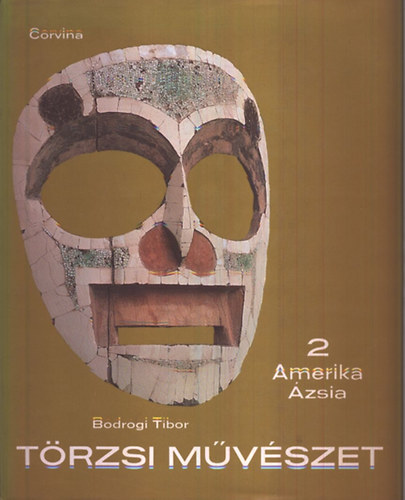 Bodrogi Tibor - Törzsi művészet 2.- Amerika, Ázsia