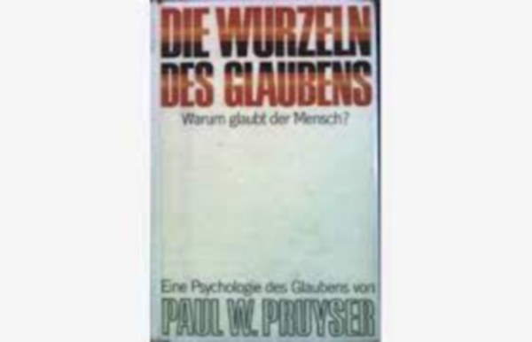 Paul W. Pruyser - Die Wurzeln des Glaubens - Warum glaubt der Mensch?