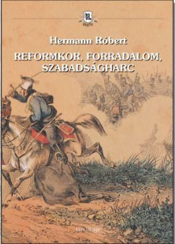 Hermann Róbert - Reformkor, forradalom, szabadságharc
