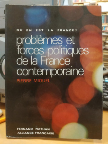 Pierre Miquel - Problémes et Forces Politiques de la France Contemporaine (A jelenkori Franciaország problémái és politikai erői)
