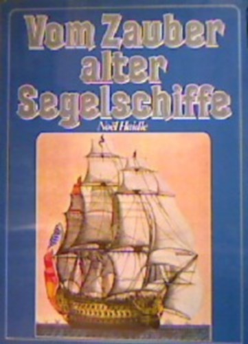 Noël Haidle - Vom Zauber alter Segelschiffe. Fünf Jahrtausende Seefahrt unter Segeln, ein kurzgefasster Überblick mit rund 100 Abbildungen