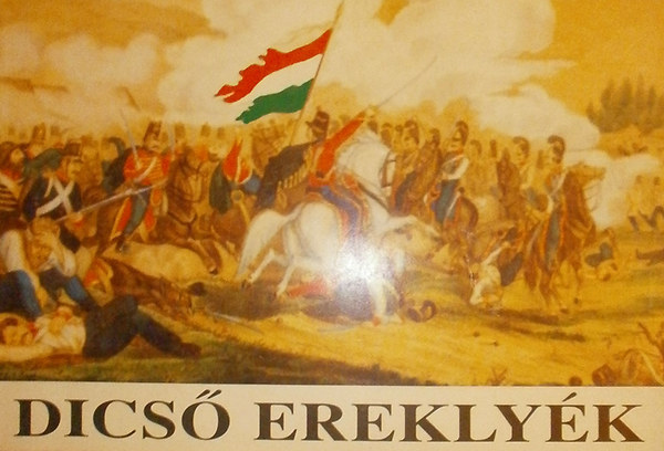 Györkei Jenő; Csákvárinékottra Györgyi - Dicső ereklyék - Az 1848/49-es magyar forradalom és szabadságharc hadilobogóinak története