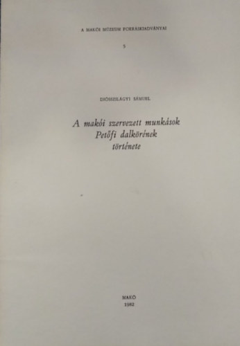 Di�sszil�gyi S�muel - A mak�i szervezett munk�sok Pet�fi dalk�r�nek t�rt�nete - A Mak�i M�zeum forr�skiadv�nyai 5.