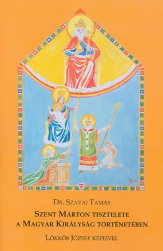 Dr. Szávai Tamás - Szent Márton tisztelete a Magyar Királyság történetében - Lökkös József képeivel