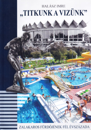 Halász Imre - "Titkunk a vizünk": Zalakaros fürdőjének fél évszázada