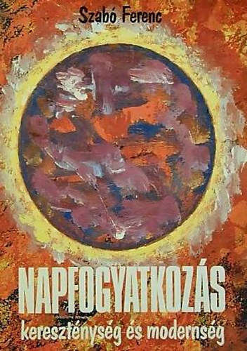 Szabó Ferenc - Napfogyatkozás - kereszténység és modernség - (Eszmetörténeti tanulmányok)