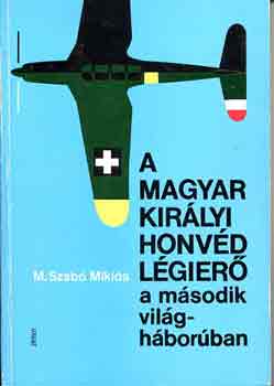 M. Szab� Mikl�s - A Magyar Kir�lyi Honv�d L�gier� a m�sodik vil�gh�bor�ban