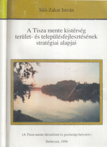 Süli-Zakar István - A Tisza mente kistérség terület- és településfejlesztésének stratégiai alapjai (A Tisza mente társadalmi és gazdasági helyzete)