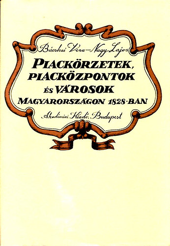 Bcskai Vera; Nagy Lajos - Piackrzetek, piackzpontok s vrosok Magyarorszgon 1828-ban