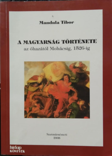 Mandula Tibor - A magyarság története az óhazától Mohácsig, 1526-ig