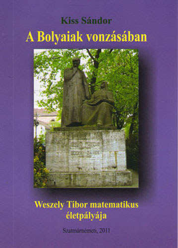 Kiss Sndor - A Bolyaiak vonzsban - Weszely Tibor matematikus letplyja