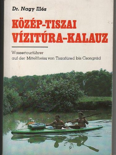 Dr. Nagy Illés - Közép-Tiszai vízitúra-kalauz (Tiszafüredtől-Csongrádig)