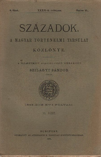 Szil�gyi S�ndor - Sz�zadok 1898/6. f�zet, junius 15. (XXXII. �vfolyam) + A Magyar T�rt�nelmi T�rsulat n�vk�nyve 1898 (egy k�tetben)