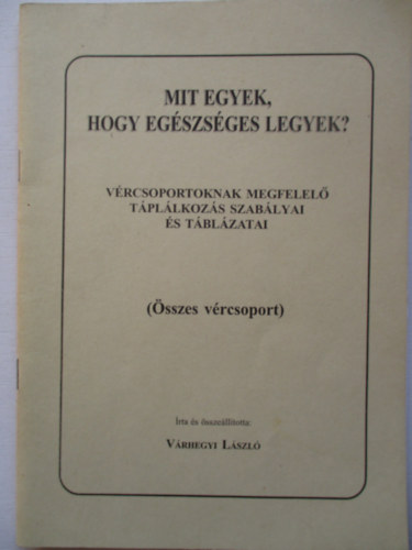 Vrhegyi Lszl - Mit egyek, hogy egszsges legyek? - Vrcsoportoknak megfelel tpllkozs szablyai s tblzatai (sszes vrcsoport)