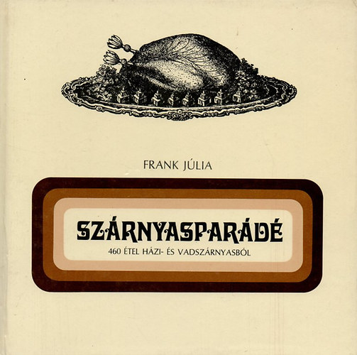 Frank Júlia - Szárnyasparádé (460 étel házi- és vadszárnyasból)