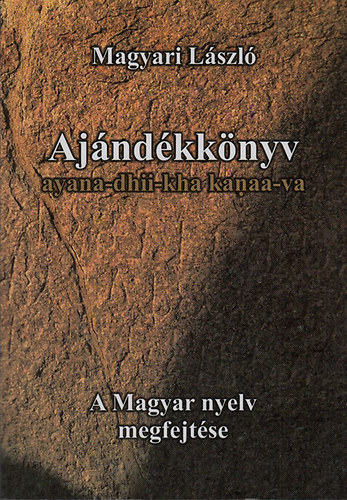 Magyari Lszl - Ajndkknyv - ayana-dhii-kha kanaa-va (A magyar nyelv megfejtse)