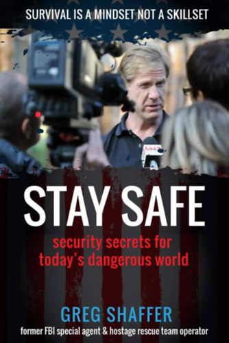 Greg Shaffer - Stay Safe: Security Secrets for Today's Dangerous World