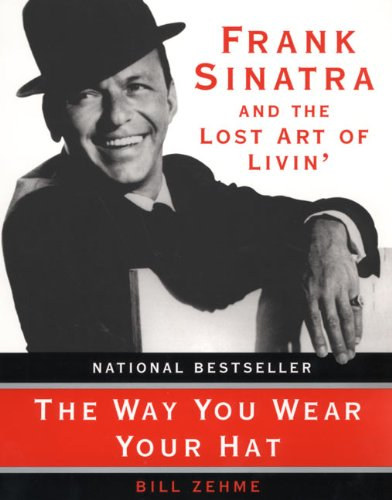 Bill Zehme - The Way You Wear Your Hat: Frank Sinatra and the Lost Art of Livin'