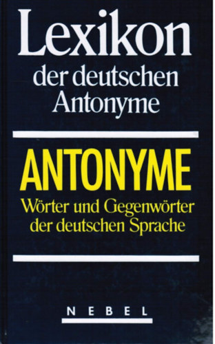 Lexikon der deutschen Antonyme. W�rter und Gegenw�rter der deutschen Sprache ("N�met antonim�k sz�t�ra. A n�met nyelv szavai �s antonim�i")