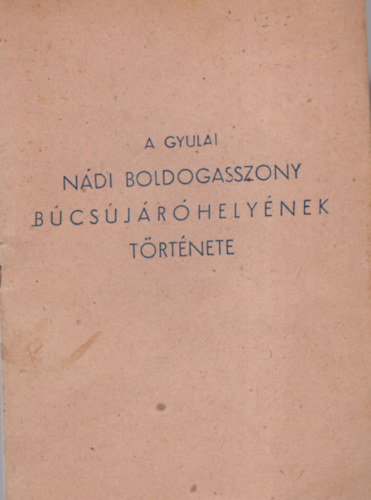 Pint�r L�szl� - A Gyulai N�di Boldogasszony b�cs�j�r� hely�nek t�rt�nete