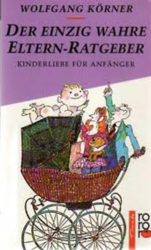 Wolfgang Körner - Der einzig wahre Eltern-Ratgeber. Kinderliebe für Anfänger.