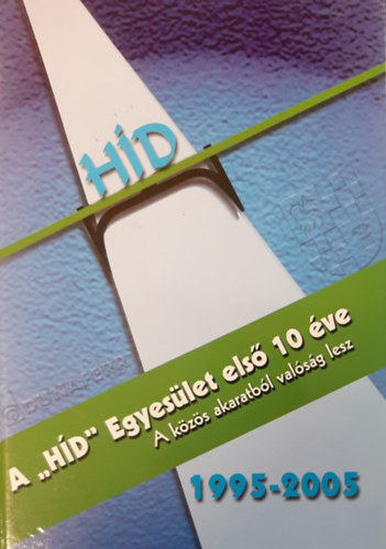 Szente Tünde (szerk.) - A ,,HÍD" Egyesület első 10 éve - 1995-2005 - A közös akaratból valóság lesz