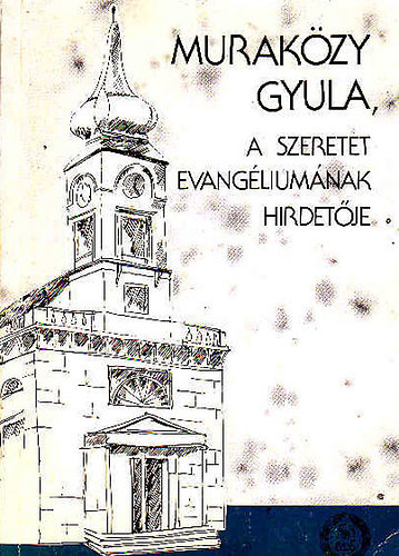 Szerk.: Kov�cs B�lint Murak�zy Gyula - A szeretet evang�lium�nak hirdet�je - V�logat�s Murak�zy Gyula �letm�v�b�l