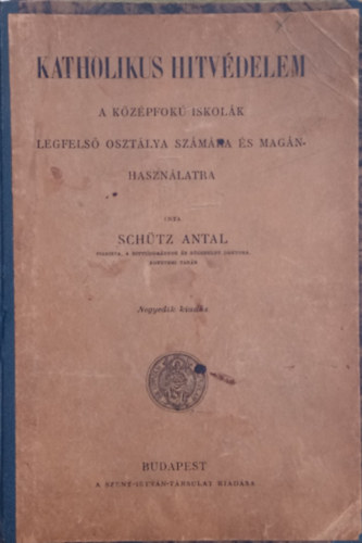 Dr. Schtz Antal - Katholikus hitvdelem - A kzpfok iskolk legfels osztlya szmra s magnhasznlatra