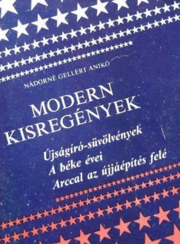 Nádorné Gellért Anikó - Modern kisregények (Újságíró-süvölvények; A béke évei; Arccal az újjáépítés felé) Korrajz a 20. századi magyar irodalomból