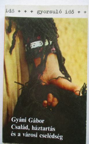 Gyáni Gábor - Család, háztartás és a városi cselédség (gyorsuló idő)