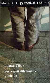 Lukcs Tibor - Szervezett dilemmnk: a brtn (gyorsul id)