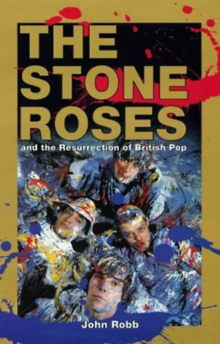 John Robb - The Stone Roses and the Resurrection of British Pop - Fully revised and updated edition