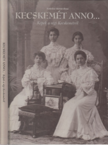 Székelyné Kőrösi Ilona - Kecskemét anno... Képek a régi Kecskemétről