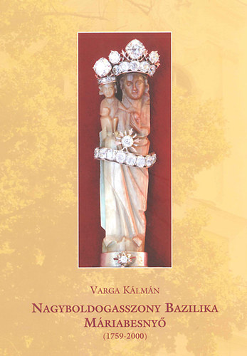 Varga Kálmán - Nagyboldogasszony Bazilika Máriabesnyő (1759-2000)